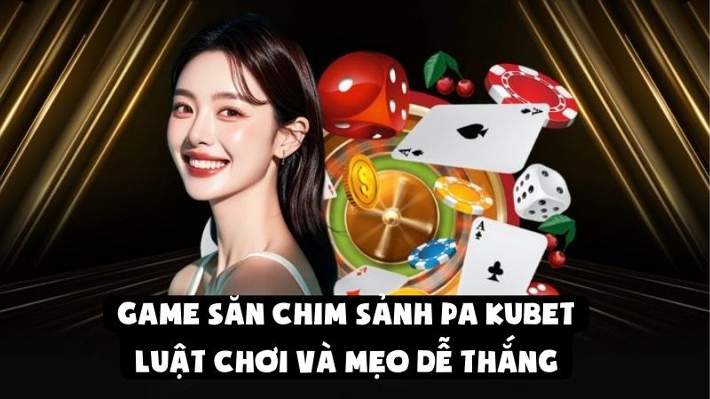 Game Săn Chim Sảnh PA Kubet: Luật Chơi Và Mẹo Dễ Thắng
